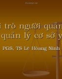 Bài giảng Vai trò người quản lý và quản lý cơ sở Y tế - PGS.TS.BS. Lê Hoàng Ninh