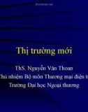 Bài giảng Marketing quốc tế: Thị trường mới - ThS. Nguyễn Văn Thoan