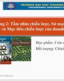 Bài giảng Quản trị chiến lược - Chương 2: Tầm nhìn chiến lược, sứ mạng kinh doanh và mục tiêu chiến lược của doanh nghiệp (Năm 2022)