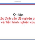 Ôn tập: Xác định vấn đề nghiên cứu và Tiến trình nghiên cứu