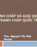 Bài giảng Luật quốc tế: Tranh chấp và giải quyết tranh chấp quốc tế - ThS. Nguyễn Thị Vân Huyền